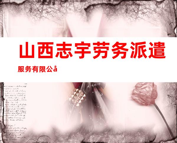 山西志宇劳务派遣服务有限公司